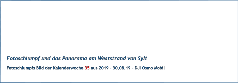 Fotoschlumpf und das Panorama am Weststrand von Sylt Fotoschlumpfs Bild der Kalenderwoche 35 aus 2019 - 30.08.19 - DJI Osmo Mobil
