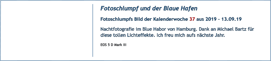 Fotoschlumpf und der Blaue Hafen Fotoschlumpfs Bild der Kalenderwoche 37 aus 2019 - 13.09.19 Nachtfotografie im Blue Habor von Hamburg. Dank an Michael Bartz für diese tollen Lichteffekte. Ich freu mich aufs nächste Jahr. EOS 5 D Mark III