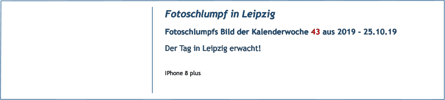 Fotoschlumpf in Leipzig Fotoschlumpfs Bild der Kalenderwoche 43 aus 2019 - 25.10.19 Der Tag in Leipzig erwacht!  IPhone 8 plus