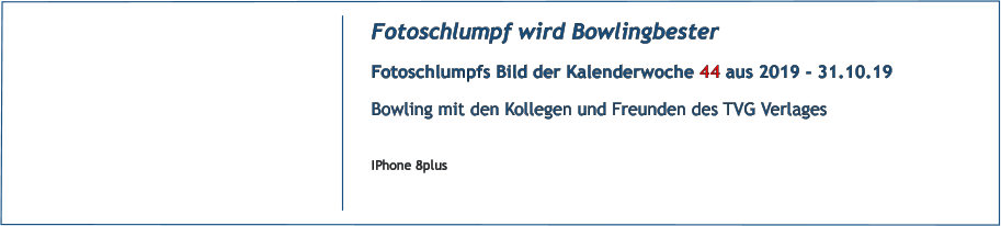 Fotoschlumpf wird Bowlingbester Fotoschlumpfs Bild der Kalenderwoche 44 aus 2019 - 31.10.19 Bowling mit den Kollegen und Freunden des TVG Verlages  IPhone 8plus