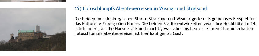 19) Fotoschlumpfs Abenteuerreisen in Wismar und Stralsund Die beiden mecklenburgischen Stdte Stralsund und Wismar gelten als gemeinses Beispiel fr das kulturelle Erbe groen Hanse. Die beiden Stdte entwickelten zwar ihre Hochblte im 14. Jahrhundert, als die Hanse stark und mchtig war, aber bis heute sie ihren Charme erhalten. Fotoschlumpfs abenteuereisen ist hier hufiger zu Gast.  1