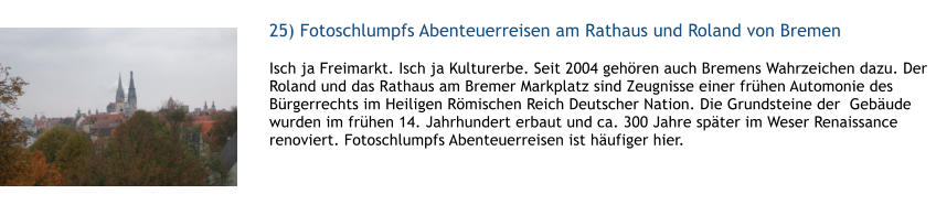 25) Fotoschlumpfs Abenteuerreisen am Rathaus und Roland von Bremen  1 Isch ja Freimarkt. Isch ja Kulturerbe. Seit 2004 gehren auch Bremens Wahrzeichen dazu. Der Roland und das Rathaus am Bremer Markplatz sind Zeugnisse einer frhen Automonie des Brgerrechts im Heiligen Rmischen Reich Deutscher Nation. Die Grundsteine der  Gebude wurden im frhen 14. Jahrhundert erbaut und ca. 300 Jahre spter im Weser Renaissance renoviert. Fotoschlumpfs Abenteuerreisen ist hufiger hier.  1